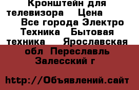 Кронштейн для телевизора  › Цена ­ 8 000 - Все города Электро-Техника » Бытовая техника   . Ярославская обл.,Переславль-Залесский г.